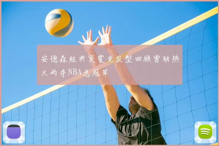 安德森经典莫霍克发型回顾曾助热火两夺NBA总冠军