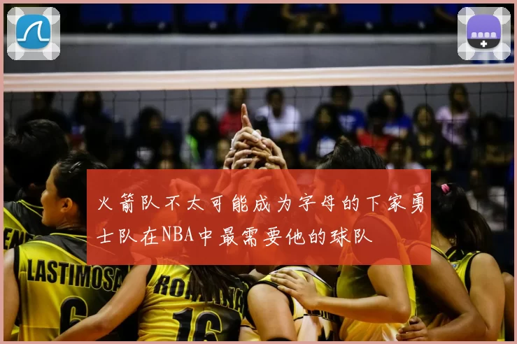 火箭队不太可能成为字母的下家勇士队在NBA中最需要他的球队