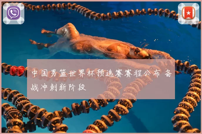 中国男篮世界杯预选赛赛程公布 备战冲刺新阶段