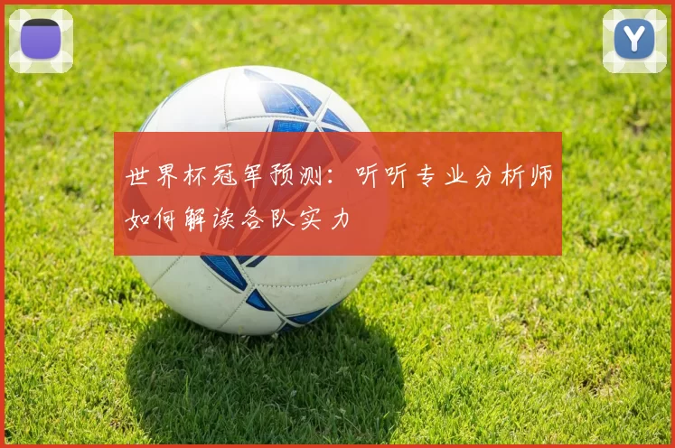 世界杯冠军预测:听听专业分析师如何解读各队实力