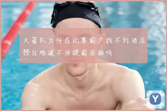 火箭队为何在比赛前夕找不到酒店预订难道不该提前安排吗