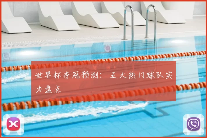 世界杯夺冠预测:五大热门球队实力盘点