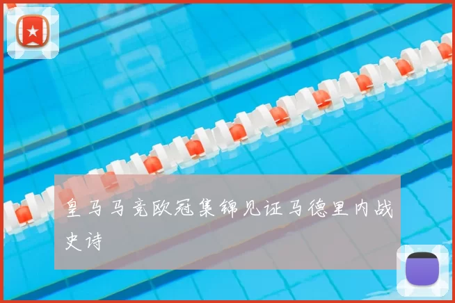 皇马马竞欧冠集锦见证马德里内战史诗