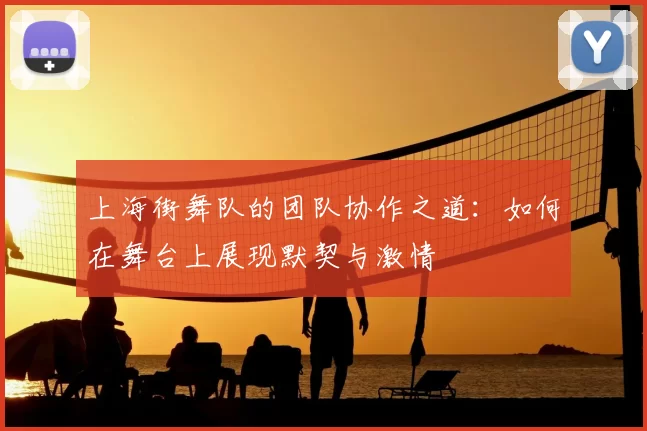 上海街舞队的团队协作之道：如何在舞台上展现默契与激情