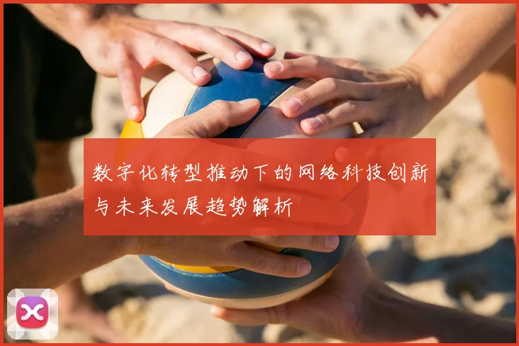 数字化转型推动下的网络科技创新与未来发展趋势解析