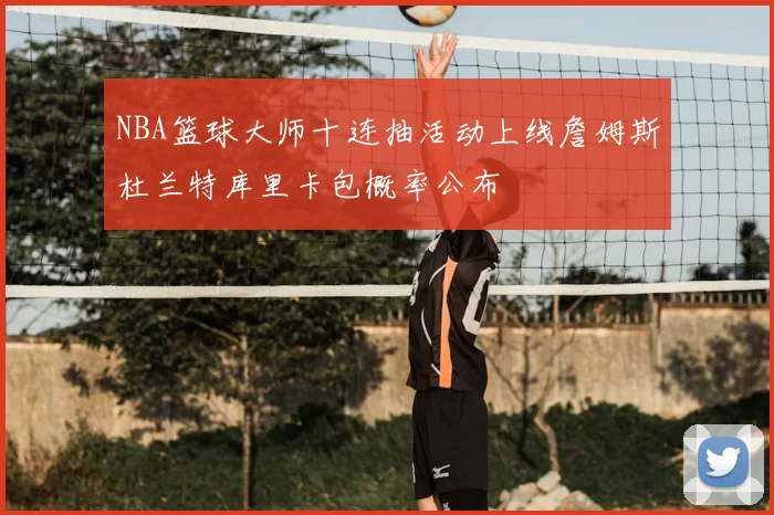 NBA篮球大师十连抽活动上线詹姆斯杜兰特库里卡包概率公布