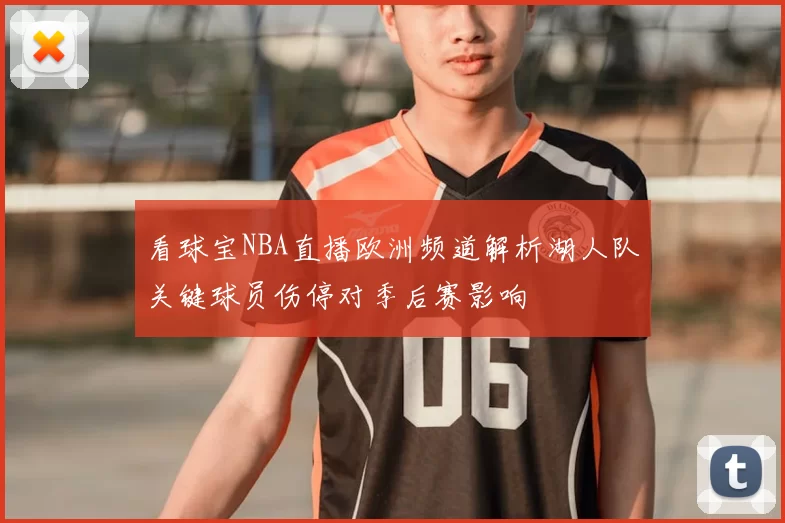 看球宝NBA直播欧洲频道解析湖人队关键球员伤停对季后赛影响