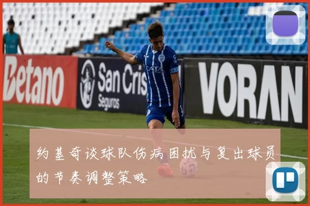 约基奇谈球队伤病困扰与复出球员的节奏调整策略