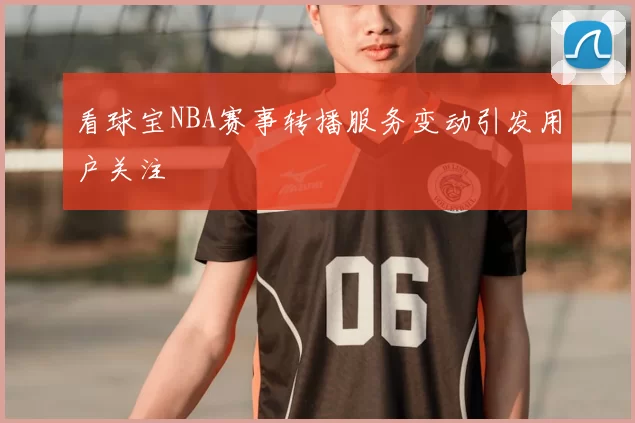 看球宝NBA赛事转播服务变动引发用户关注
