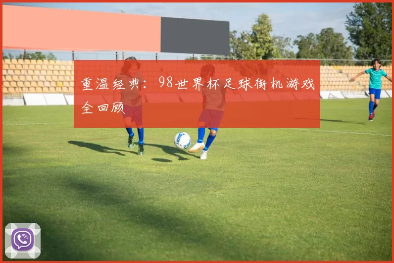 重温经典:98世界杯足球街机游戏全回顾
