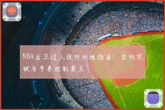 NBA后卫过人技巧训练指南:变向突破与节奏控制要点