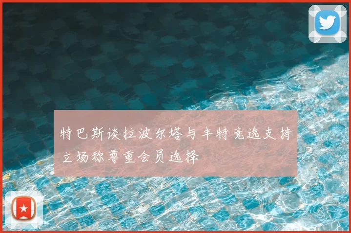特巴斯谈拉波尔塔与丰特竞选支持立场称尊重会员选择