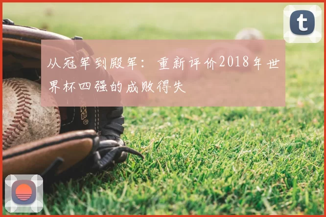 从冠军到殿军：重新评价2018年世界杯四强的成败得失