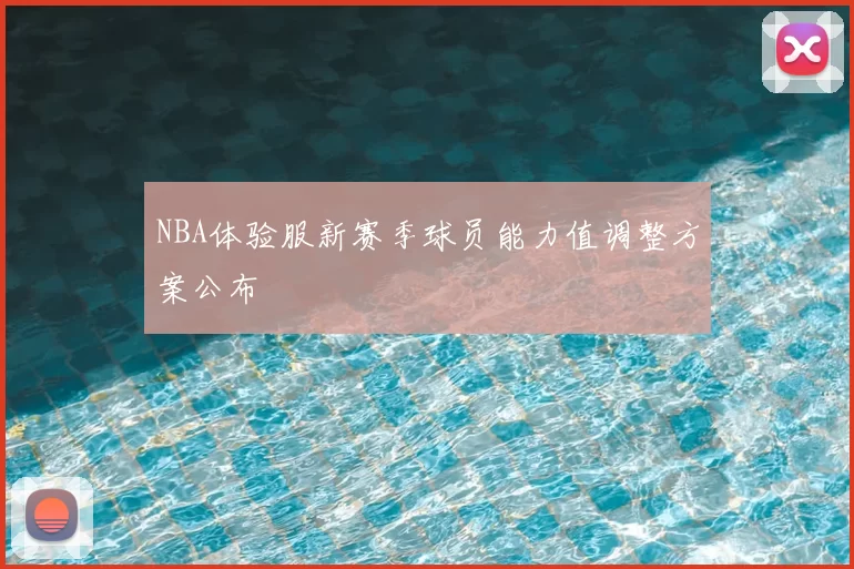 NBA体验服新赛季球员能力值调整方案公布
