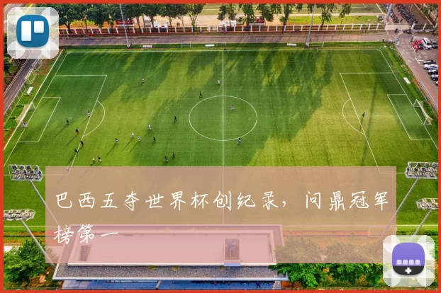 巴西五夺世界杯创纪录，问鼎冠军榜第一