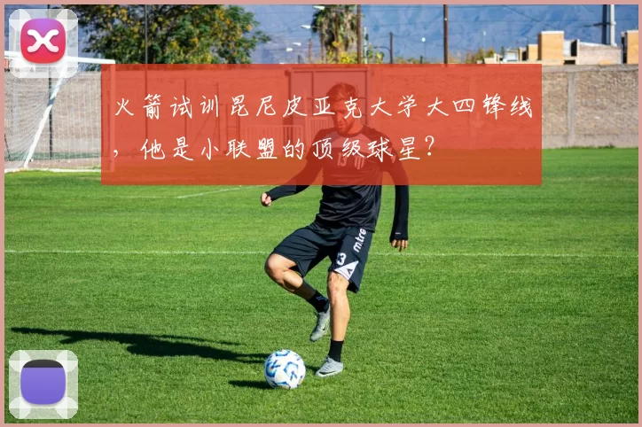 火箭试训昆尼皮亚克大学大四锋线，他是小联盟的顶级球星？