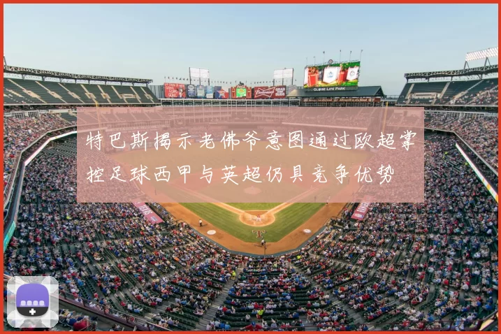 特巴斯揭示老佛爷意图通过欧超掌控足球西甲与英超仍具竞争优势