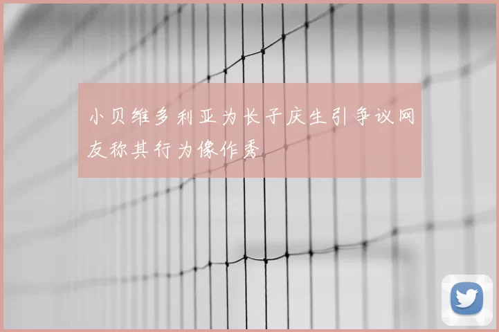 小贝维多利亚为长子庆生引争议网友称其行为像作秀
