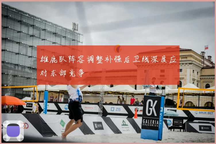 雄鹿队阵容调整补强后卫线深度应对东部竞争