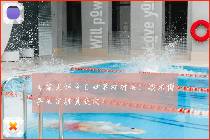 专家点评今日世界杯对决:战术博弈决定胜负走向?