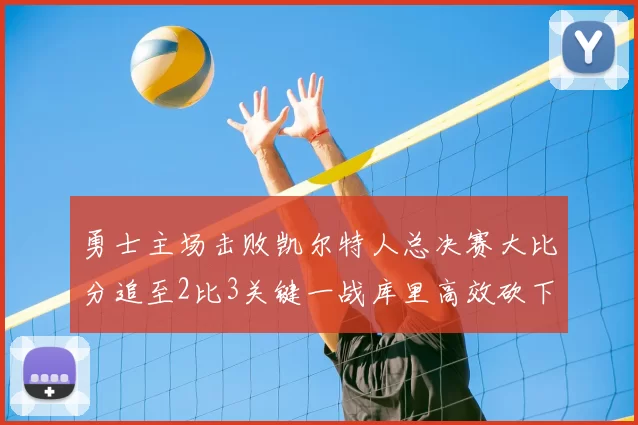 勇士主场击败凯尔特人总决赛大比分追至2比3关键一战库里高效砍下30分