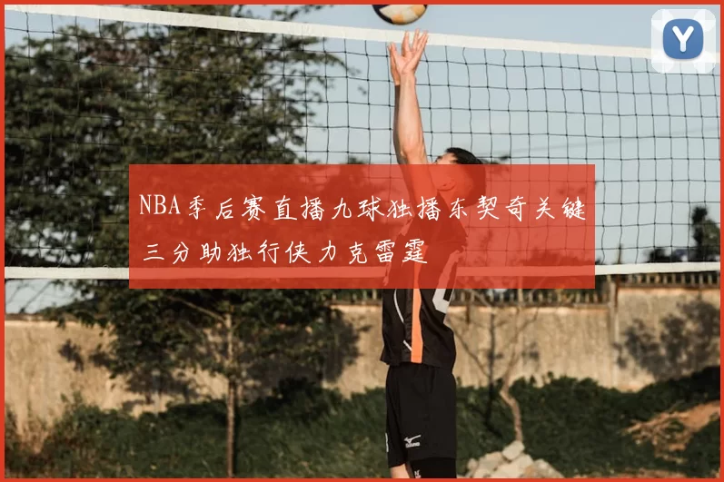 NBA季后赛直播九球独播东契奇关键三分助独行侠力克雷霆