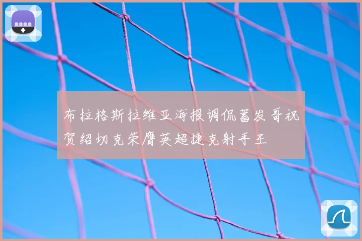 布拉格斯拉维亚海报调侃蓄发哥祝贺绍切克荣膺英超捷克射手王