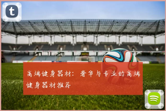 高端健身器材：奢华与专业的高端健身器材推荐