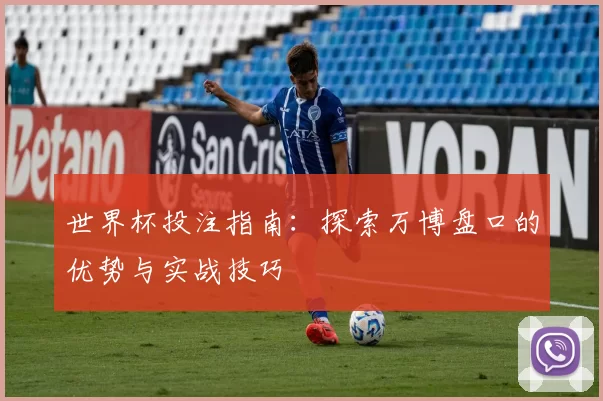 世界杯投注指南：探索万博盘口的优势与实战技巧