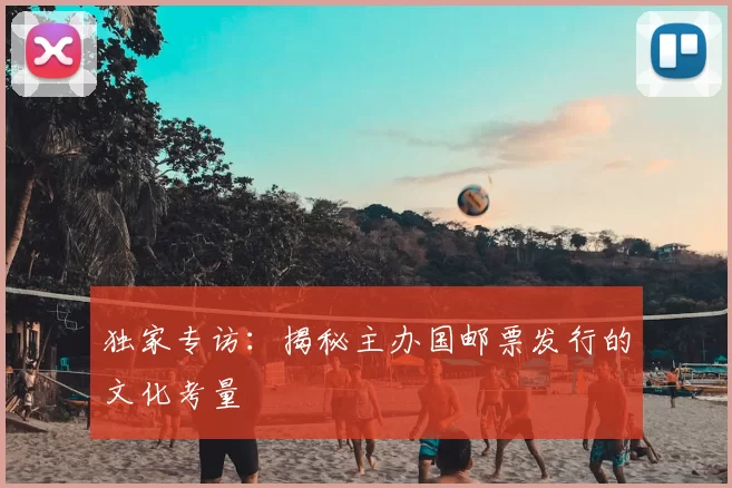 独家专访：揭秘主办国邮票发行的文化考量